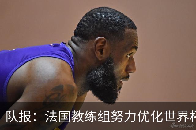 队报：法国教练组努力优化世界杯行程，曾与FIFA进行艰苦磋商