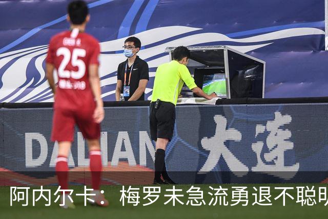 阿内尔卡：梅罗未急流勇退不聪明 我32岁都去中国了